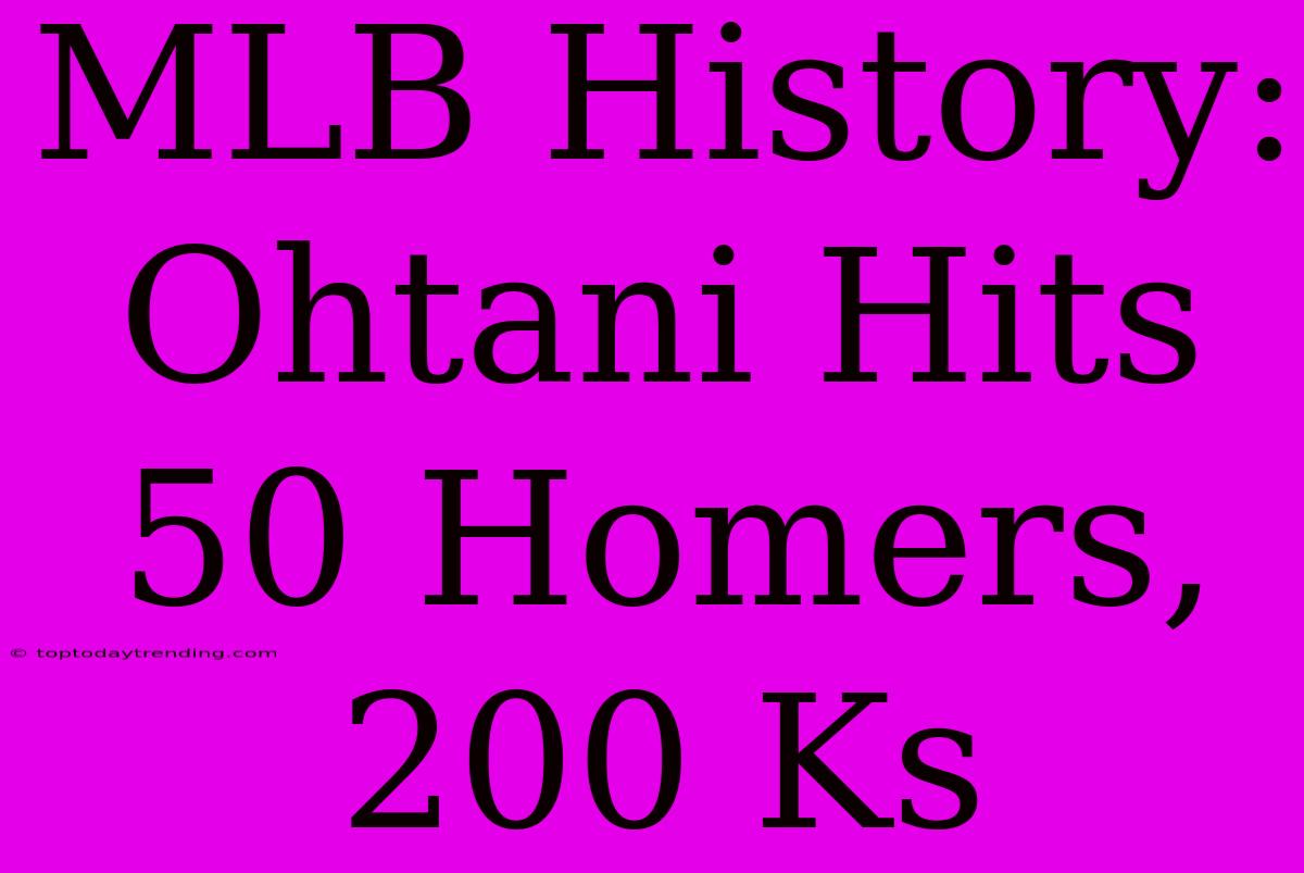 MLB History: Ohtani Hits 50 Homers, 200 Ks