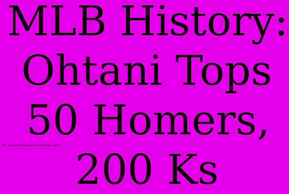 MLB History: Ohtani Tops 50 Homers, 200 Ks