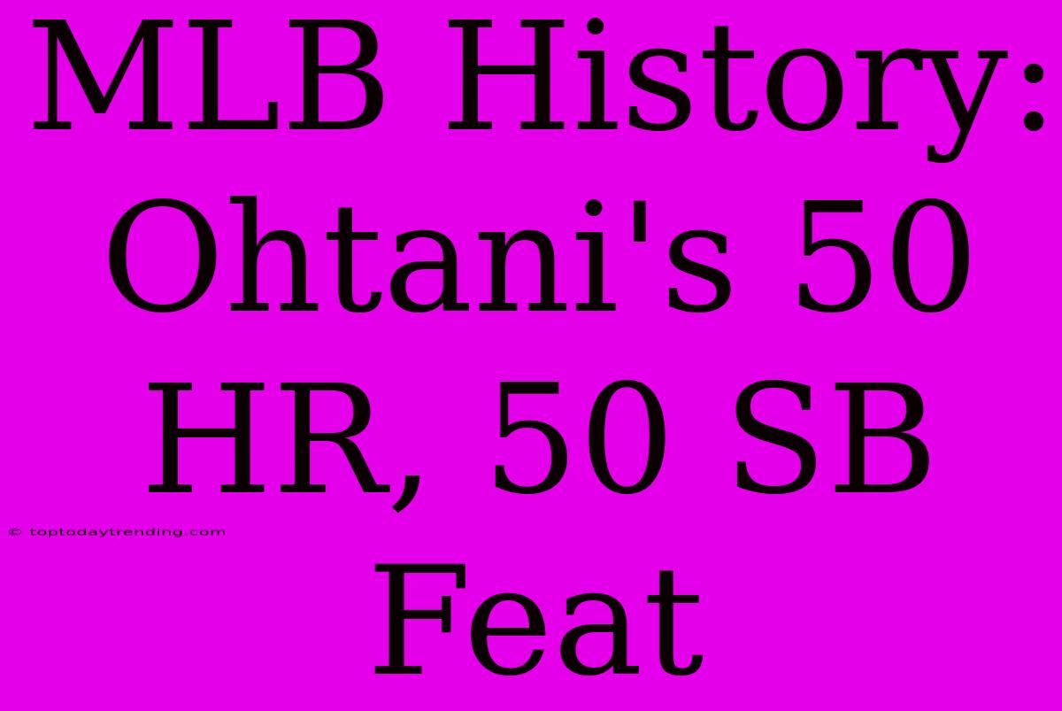 MLB History: Ohtani's 50 HR, 50 SB Feat