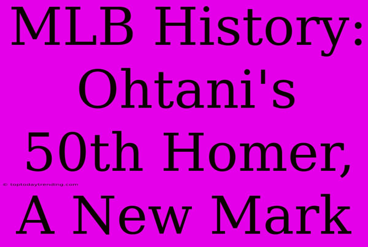 MLB History: Ohtani's 50th Homer, A New Mark