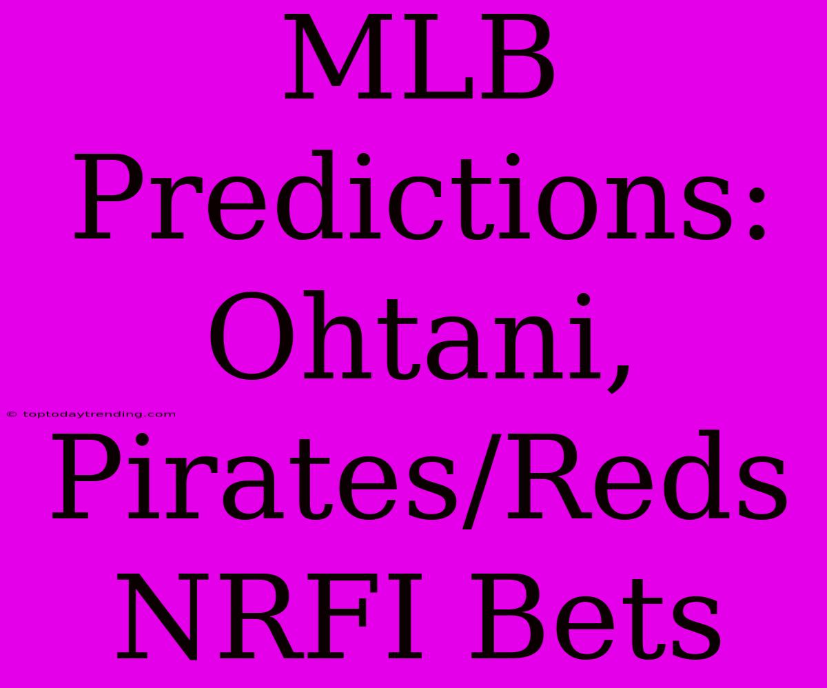 MLB Predictions: Ohtani, Pirates/Reds NRFI Bets