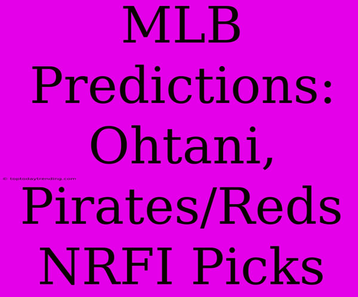 MLB Predictions: Ohtani, Pirates/Reds NRFI Picks