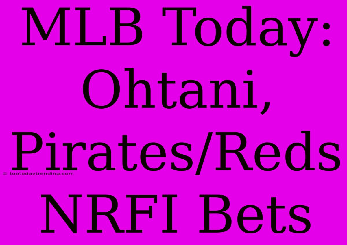 MLB Today: Ohtani, Pirates/Reds NRFI Bets