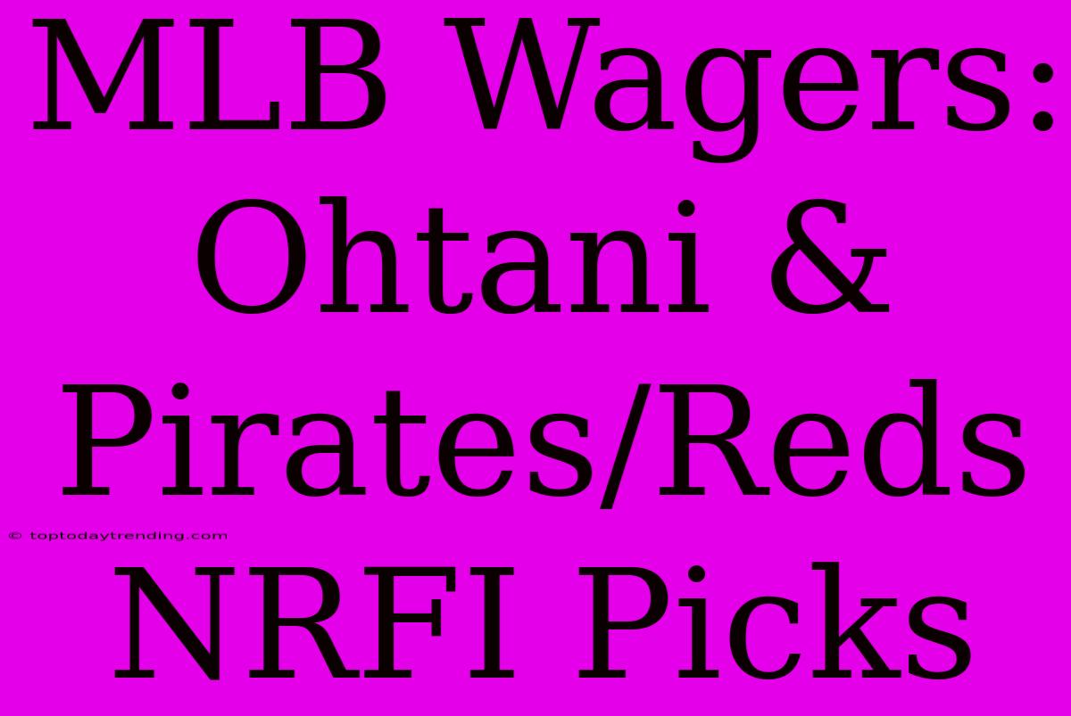 MLB Wagers: Ohtani & Pirates/Reds NRFI Picks