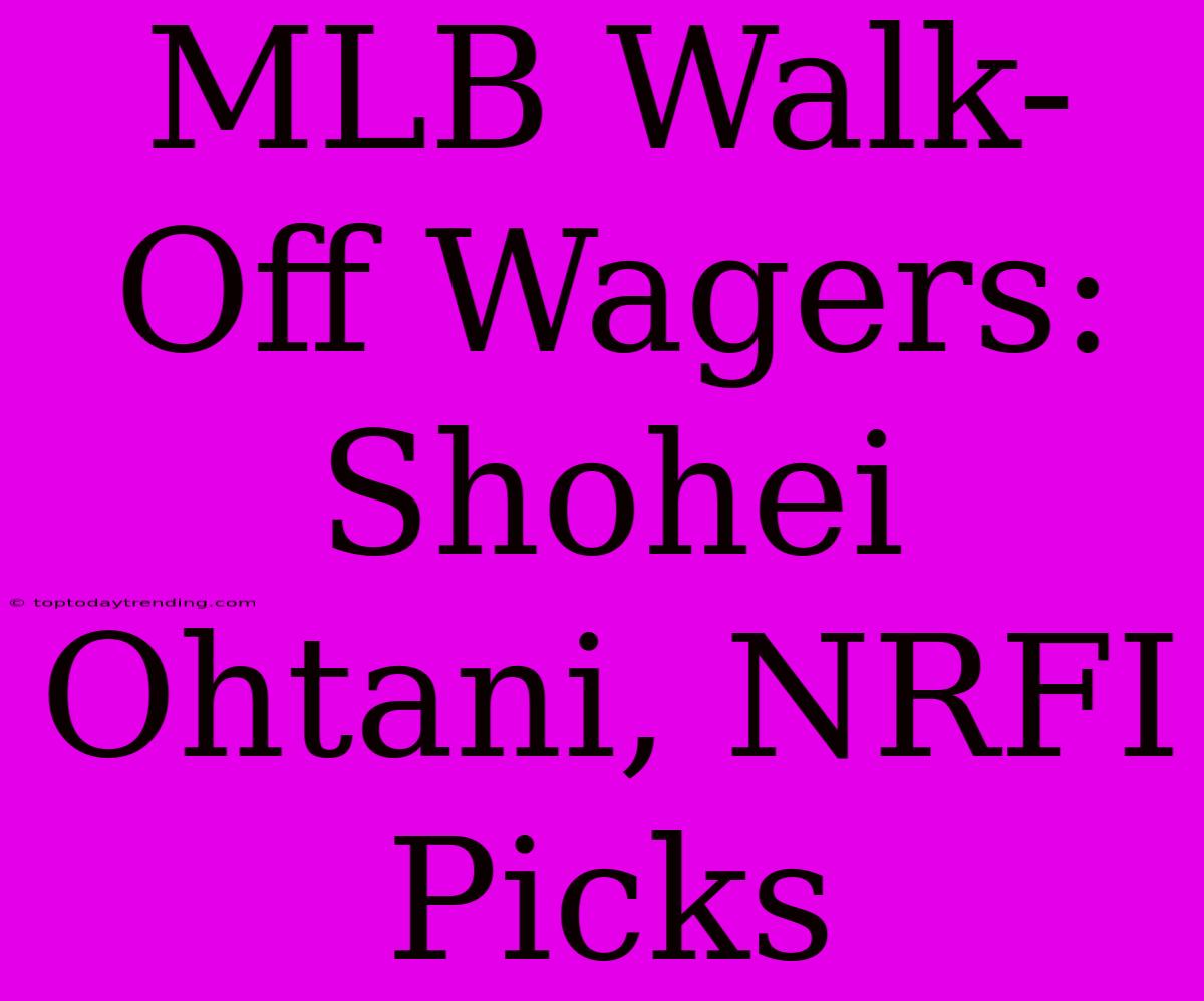 MLB Walk-Off Wagers: Shohei Ohtani, NRFI Picks