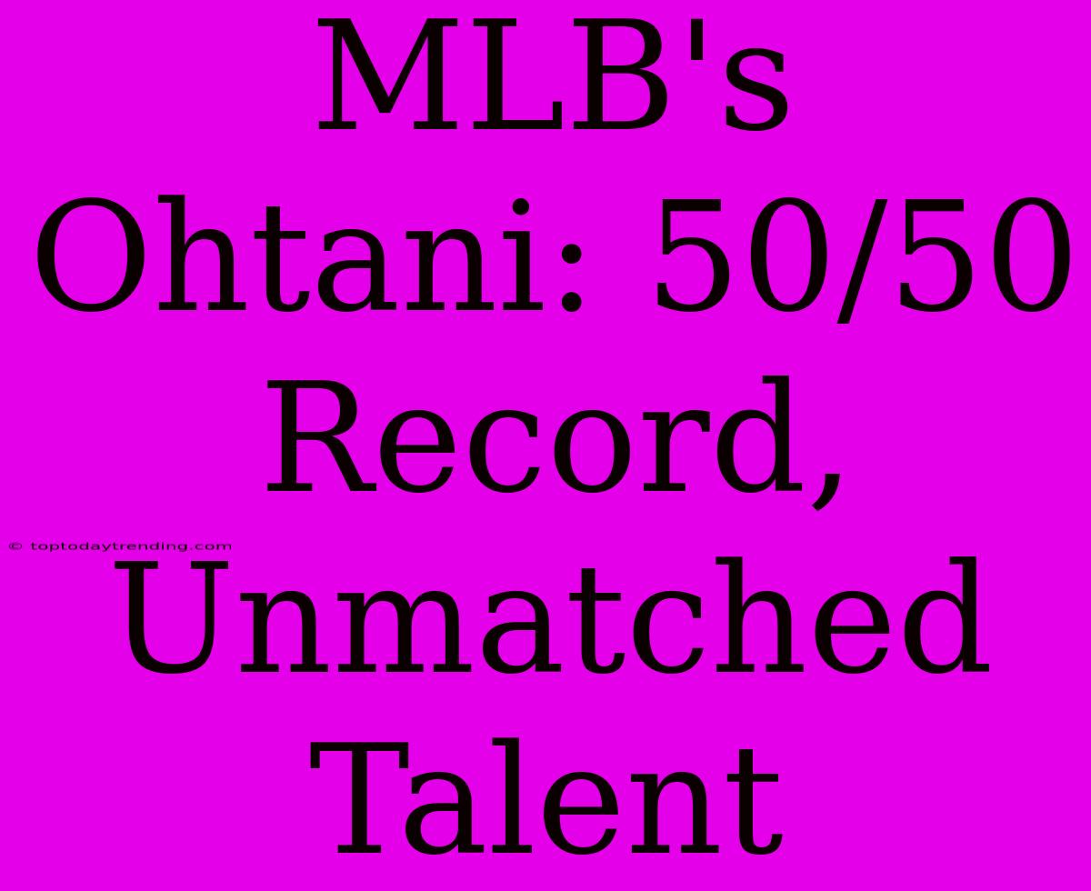 MLB's Ohtani: 50/50 Record,  Unmatched Talent