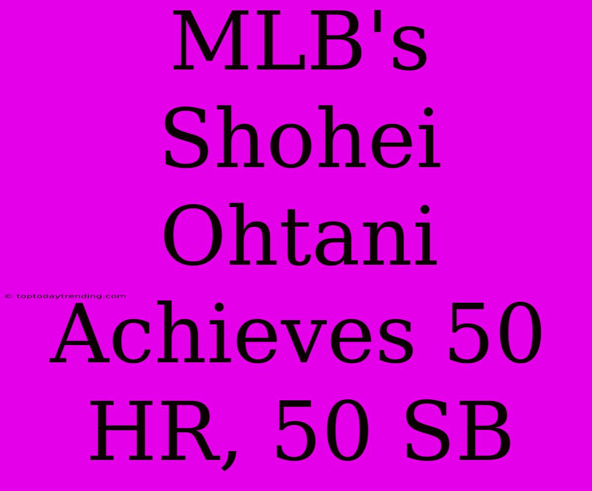 MLB's Shohei Ohtani Achieves 50 HR, 50 SB