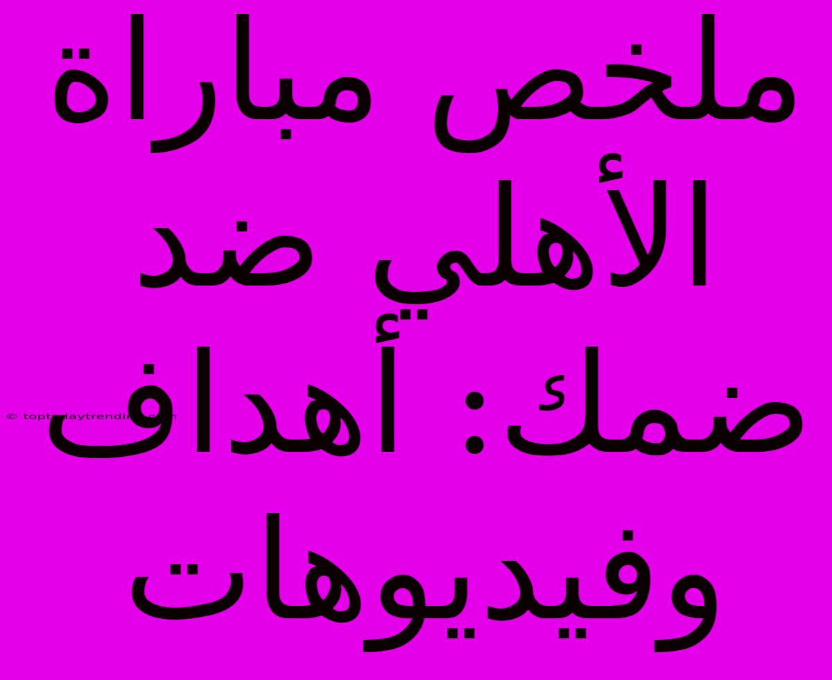 ملخص مباراة الأهلي ضد ضمك: أهداف وفيديوهات