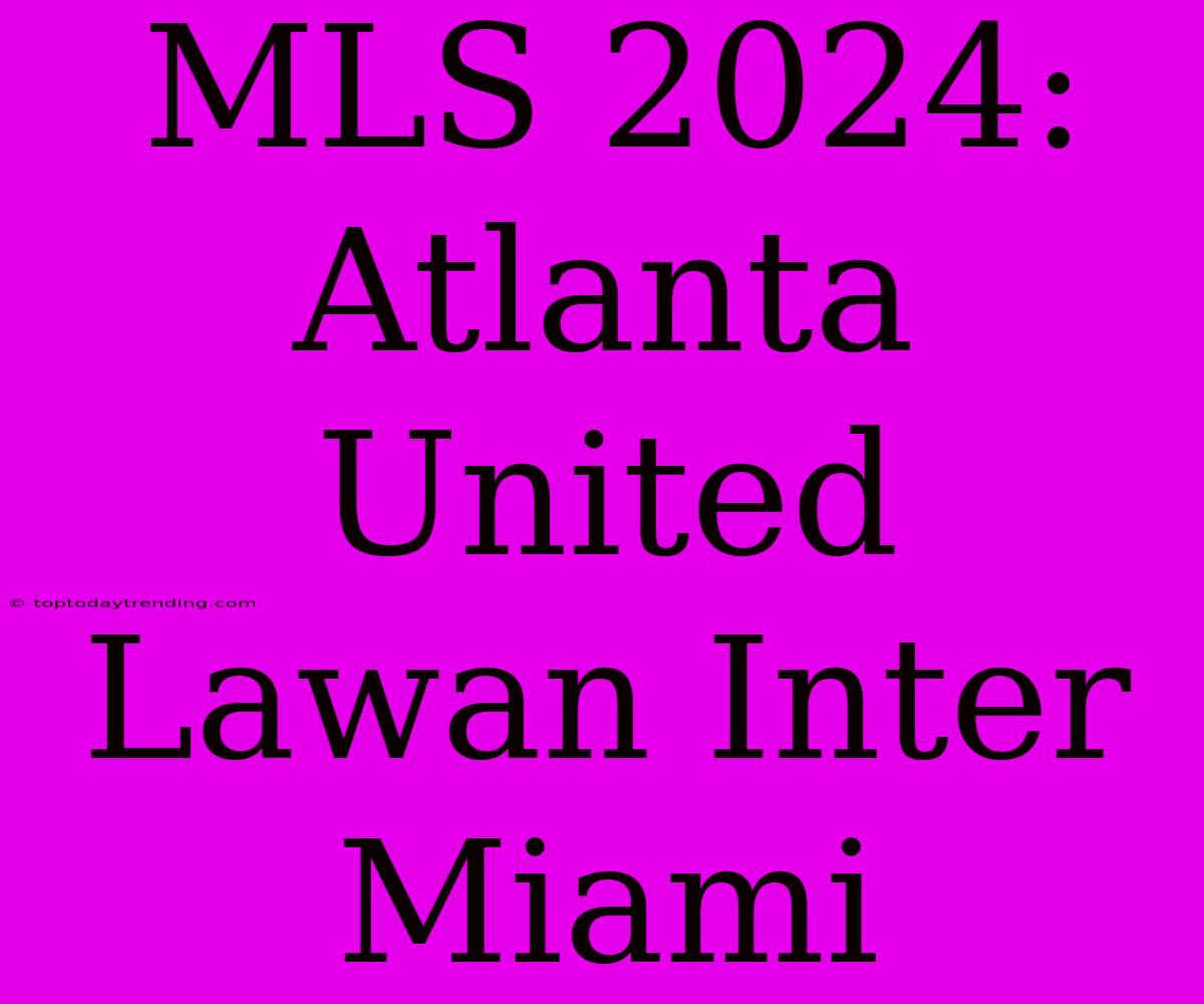 MLS 2024: Atlanta United Lawan Inter Miami