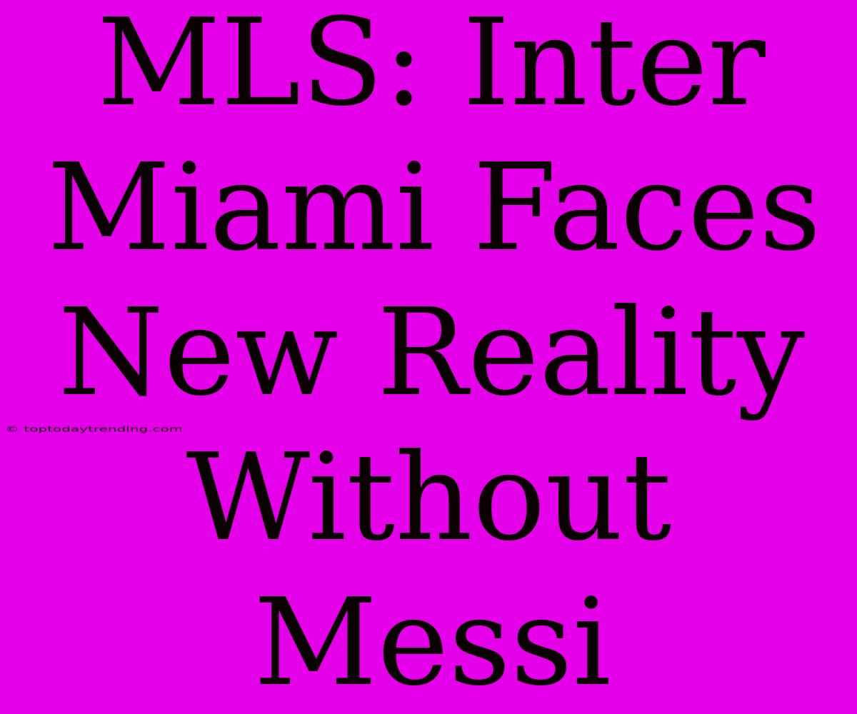 MLS: Inter Miami Faces New Reality Without Messi