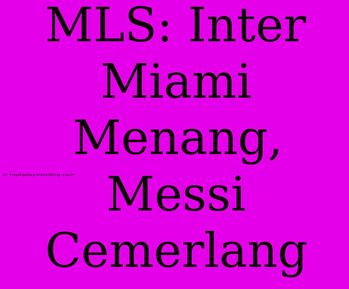 MLS: Inter Miami Menang, Messi Cemerlang