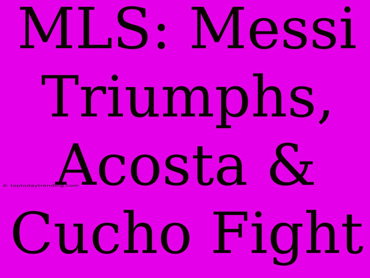 MLS: Messi Triumphs, Acosta & Cucho Fight