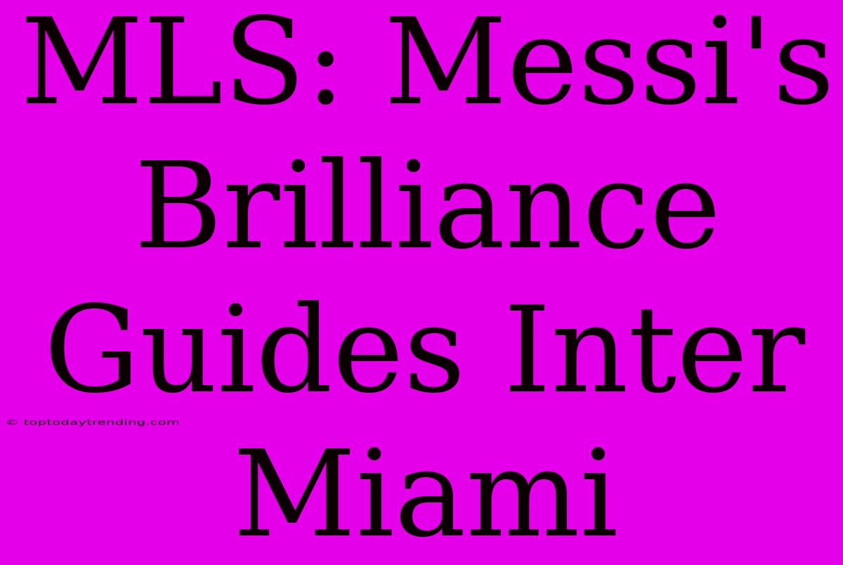 MLS: Messi's Brilliance Guides Inter Miami