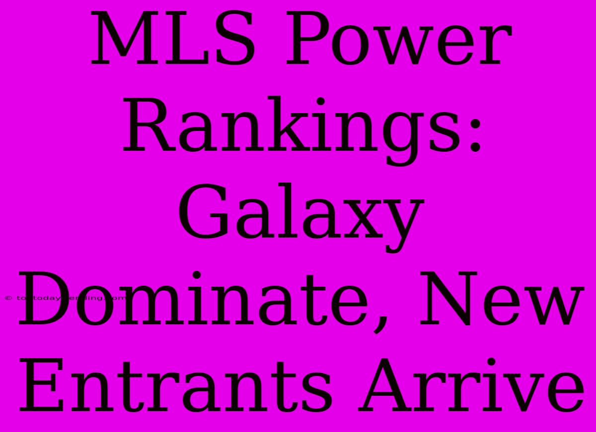 MLS Power Rankings: Galaxy Dominate, New Entrants Arrive