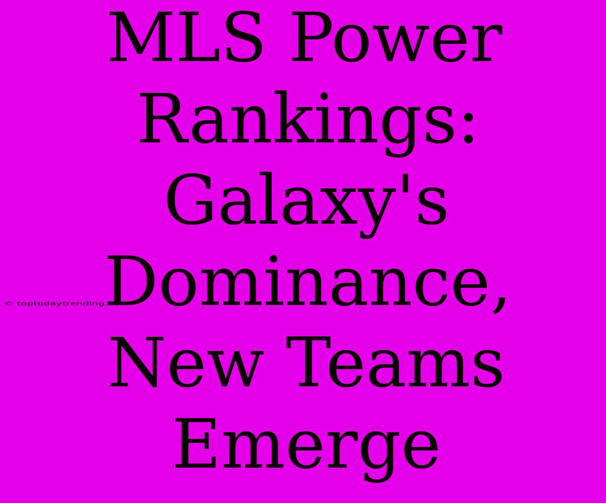 MLS Power Rankings: Galaxy's Dominance, New Teams Emerge