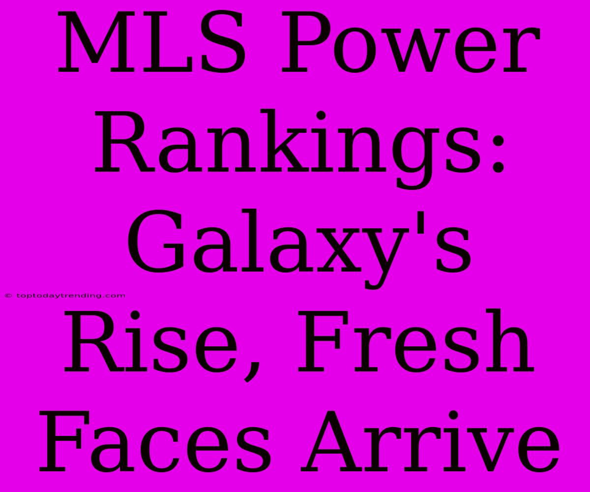 MLS Power Rankings: Galaxy's Rise, Fresh Faces Arrive