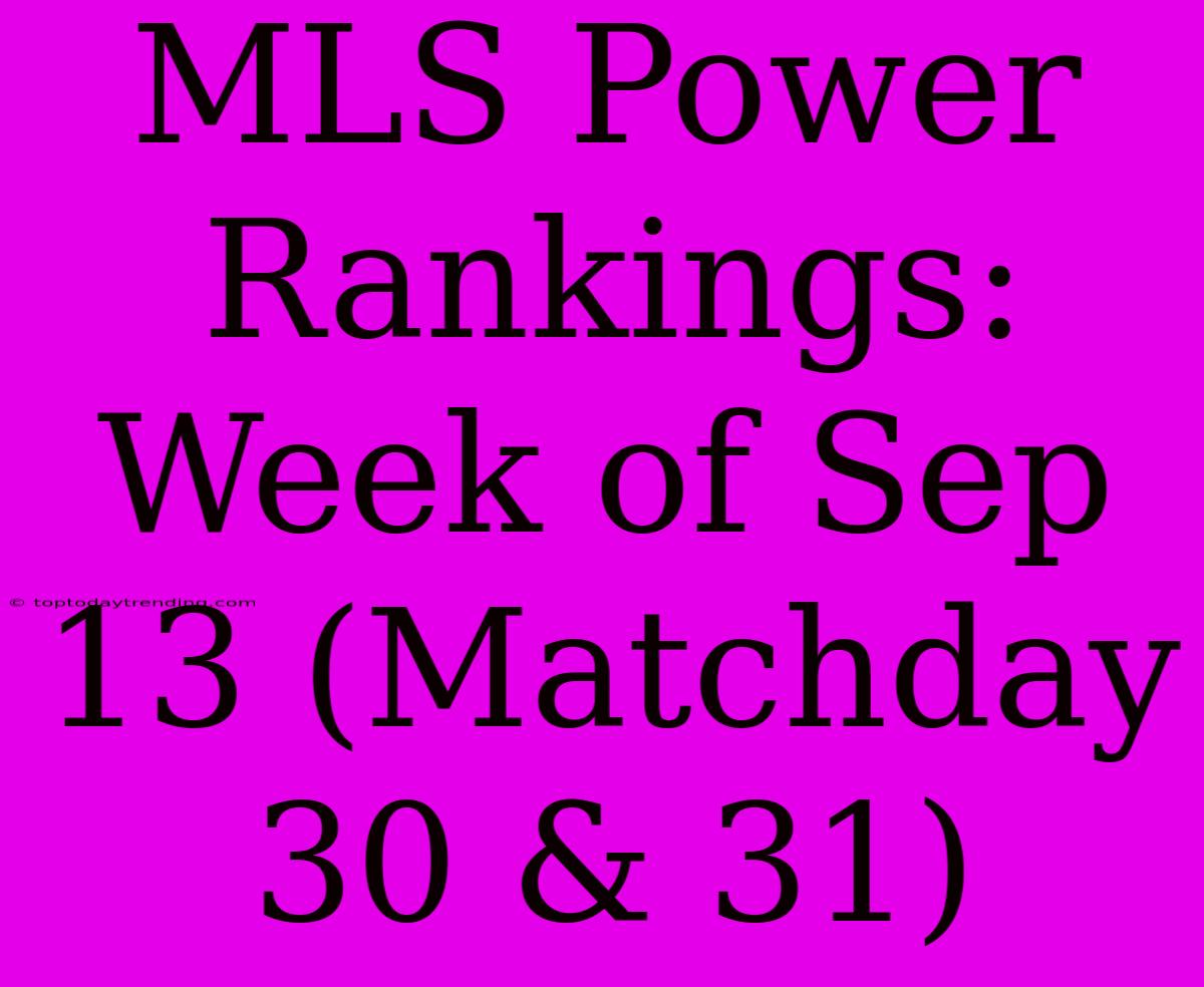 MLS Power Rankings: Week Of Sep 13 (Matchday 30 & 31)