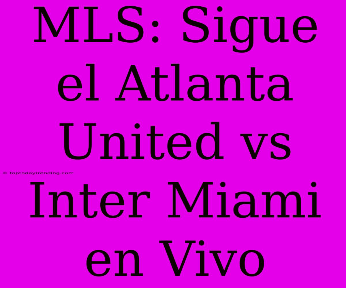 MLS: Sigue El Atlanta United Vs Inter Miami En Vivo