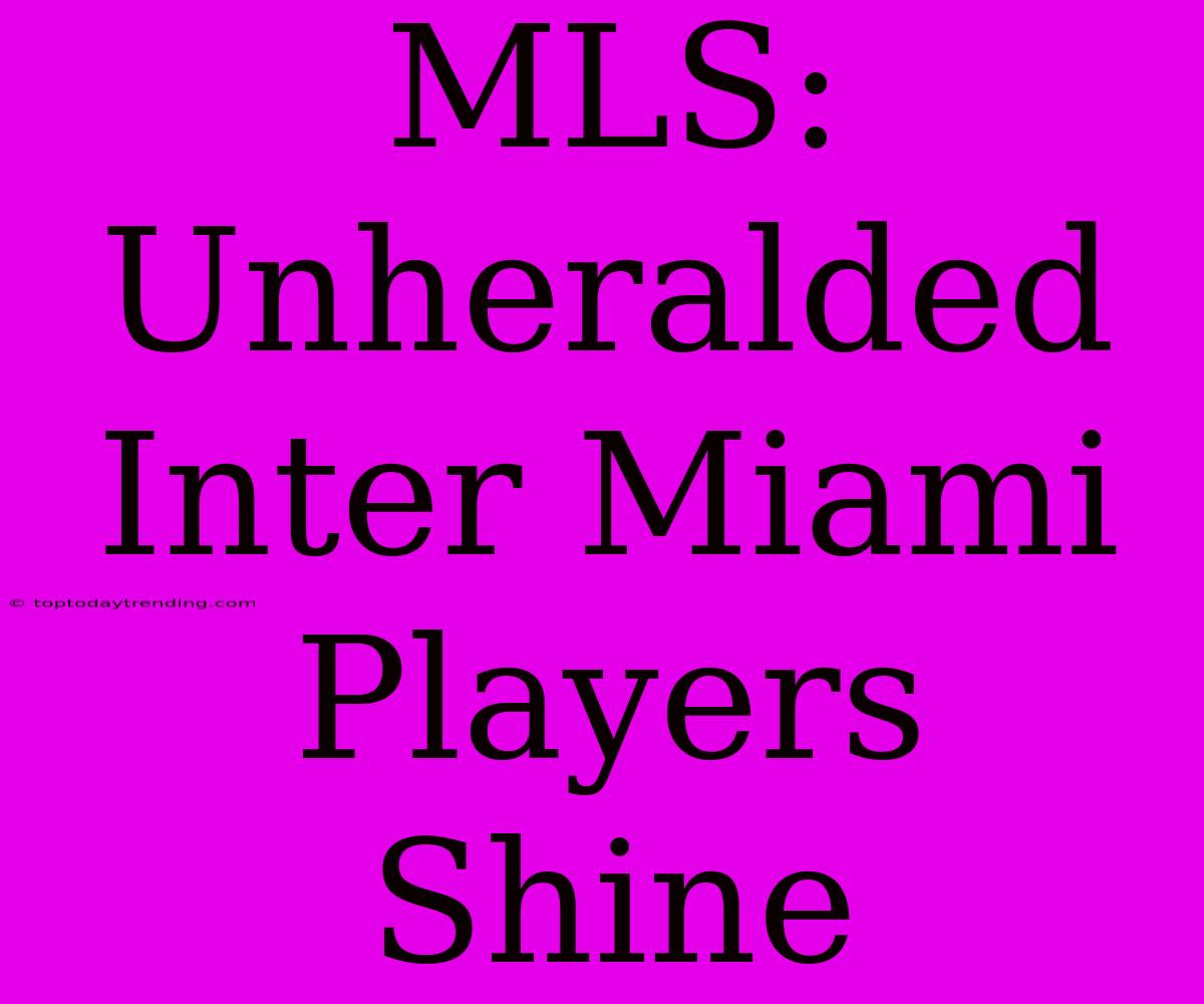 MLS: Unheralded Inter Miami Players Shine