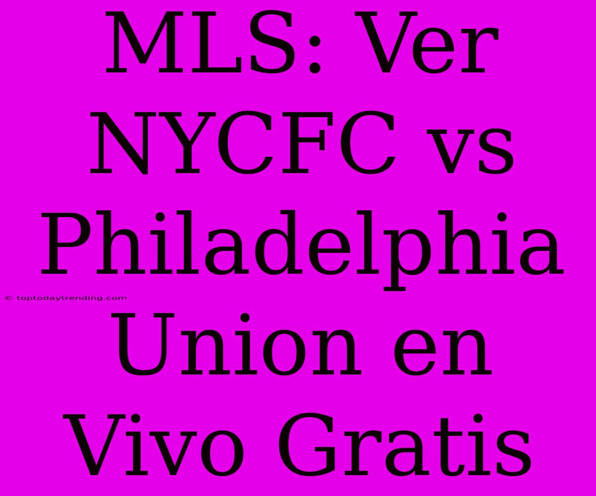 MLS: Ver NYCFC Vs Philadelphia Union En Vivo Gratis