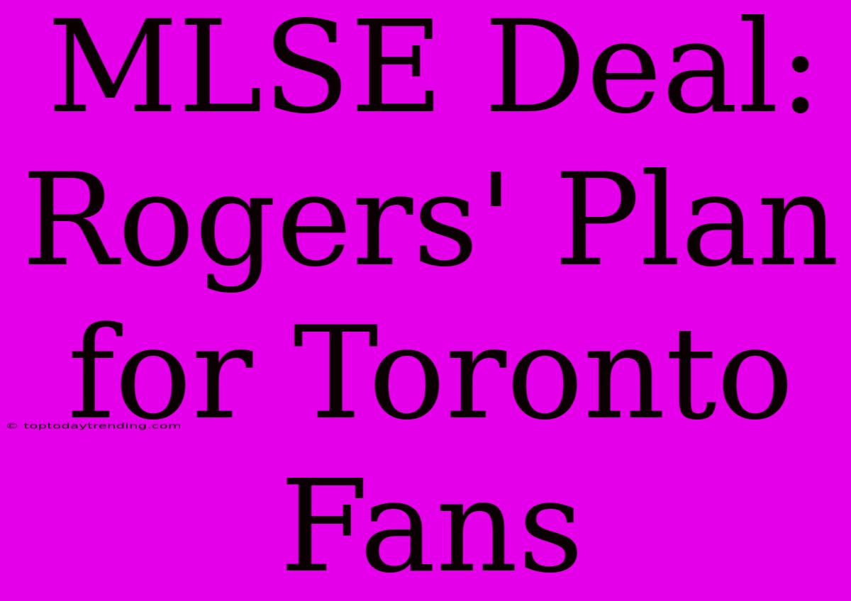 MLSE Deal: Rogers' Plan For Toronto Fans