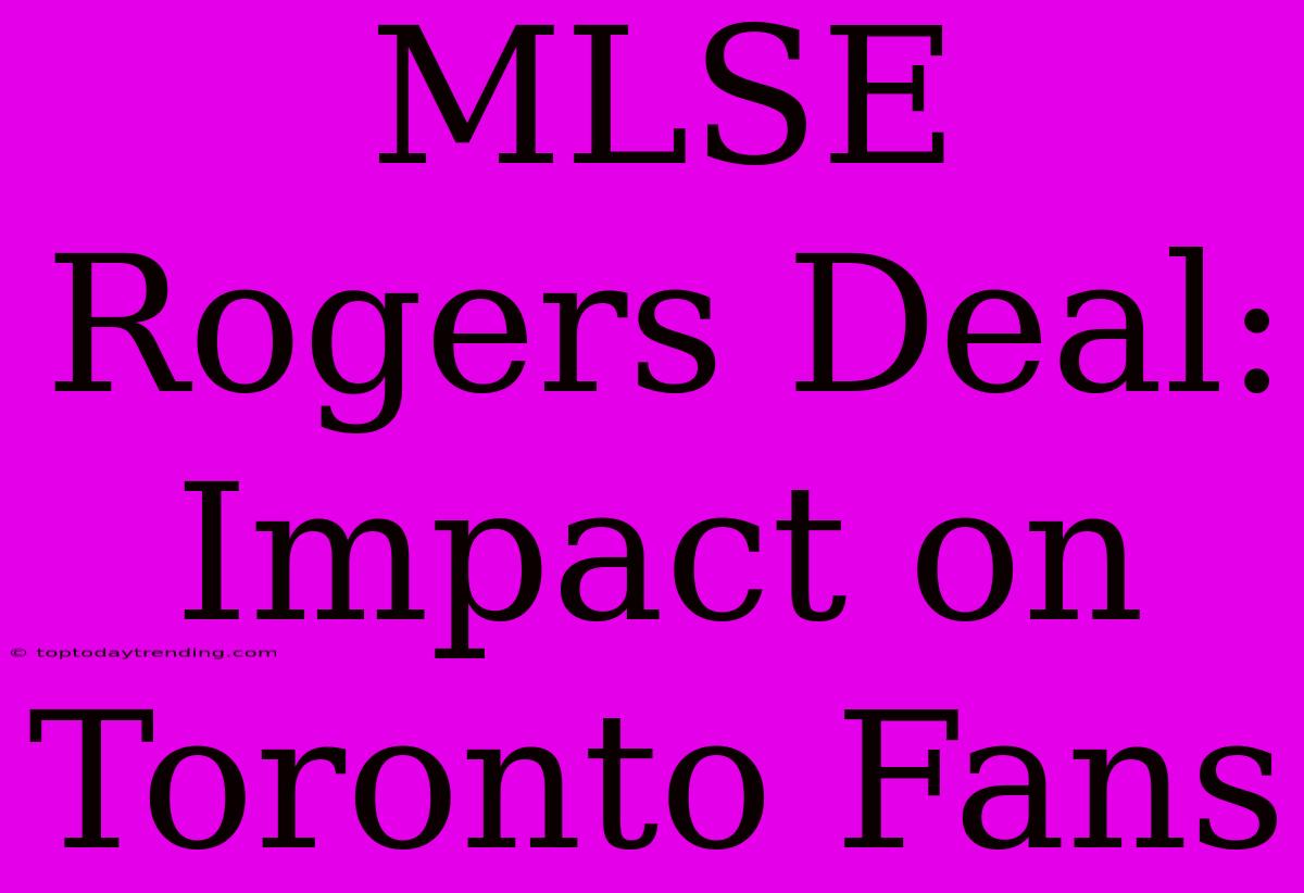 MLSE Rogers Deal: Impact On Toronto Fans