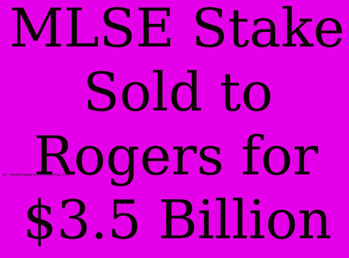 MLSE Stake Sold To Rogers For $3.5 Billion