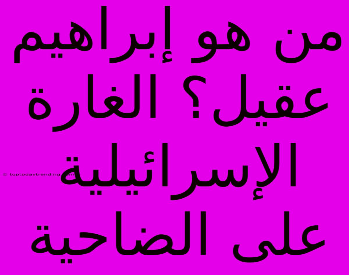 من هو إبراهيم عقيل؟ الغارة الإسرائيلية على الضاحية