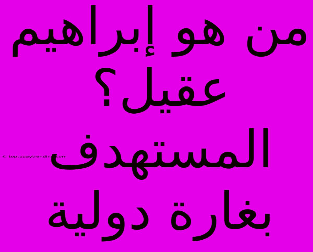 من هو إبراهيم عقيل؟  المستهدف بغارة دولية