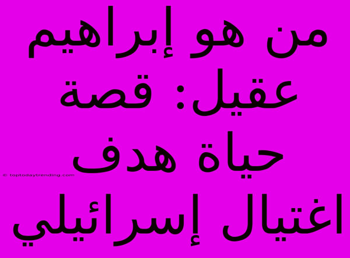 من هو إبراهيم عقيل: قصة حياة هدف اغتيال إسرائيلي