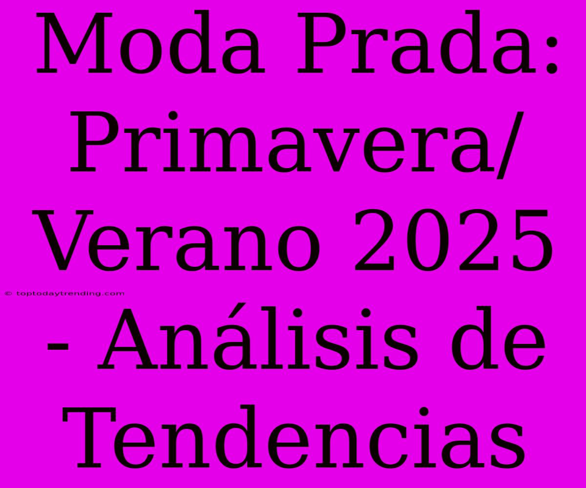 Moda Prada: Primavera/Verano 2025 - Análisis De Tendencias