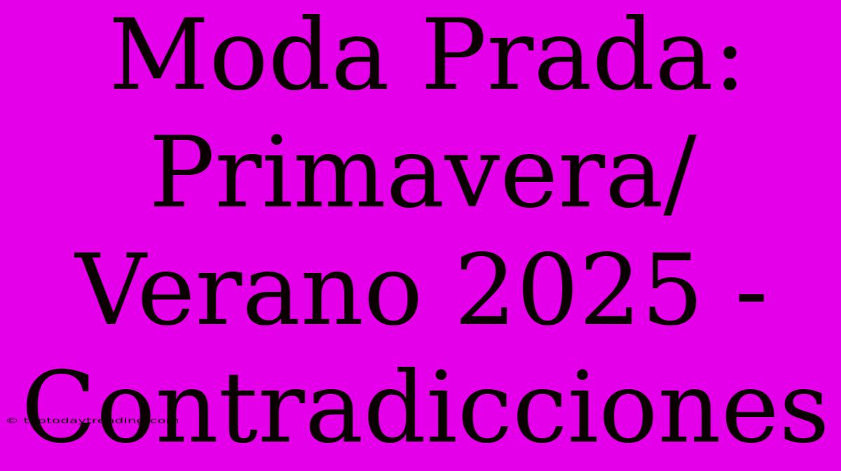 Moda Prada: Primavera/Verano 2025 - Contradicciones