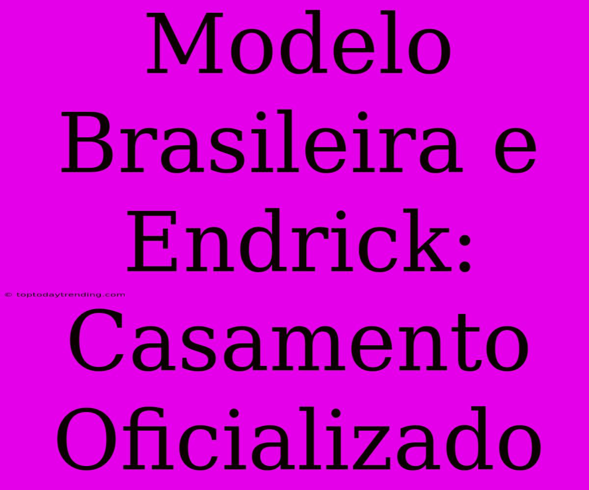 Modelo Brasileira E Endrick: Casamento Oficializado