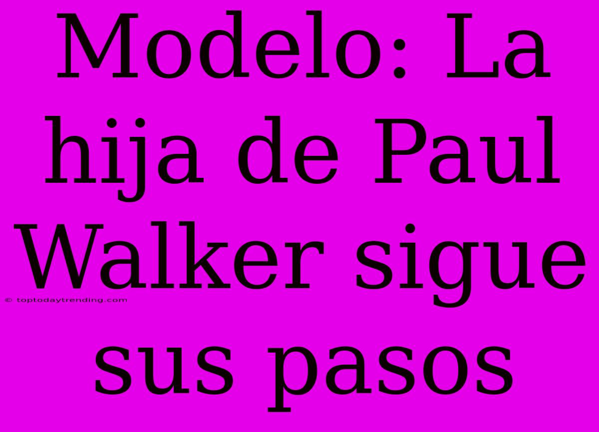 Modelo: La Hija De Paul Walker Sigue Sus Pasos