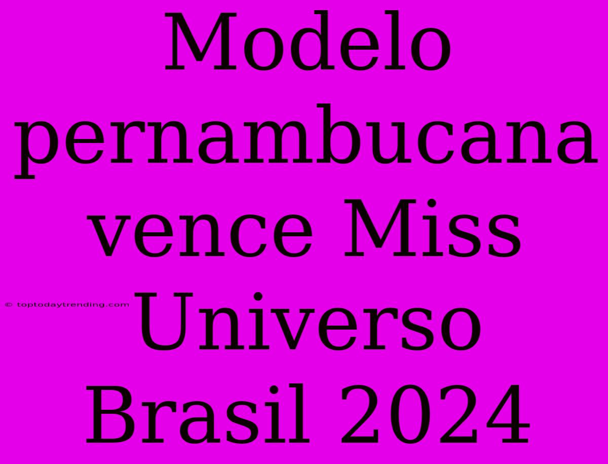 Modelo Pernambucana Vence Miss Universo Brasil 2024