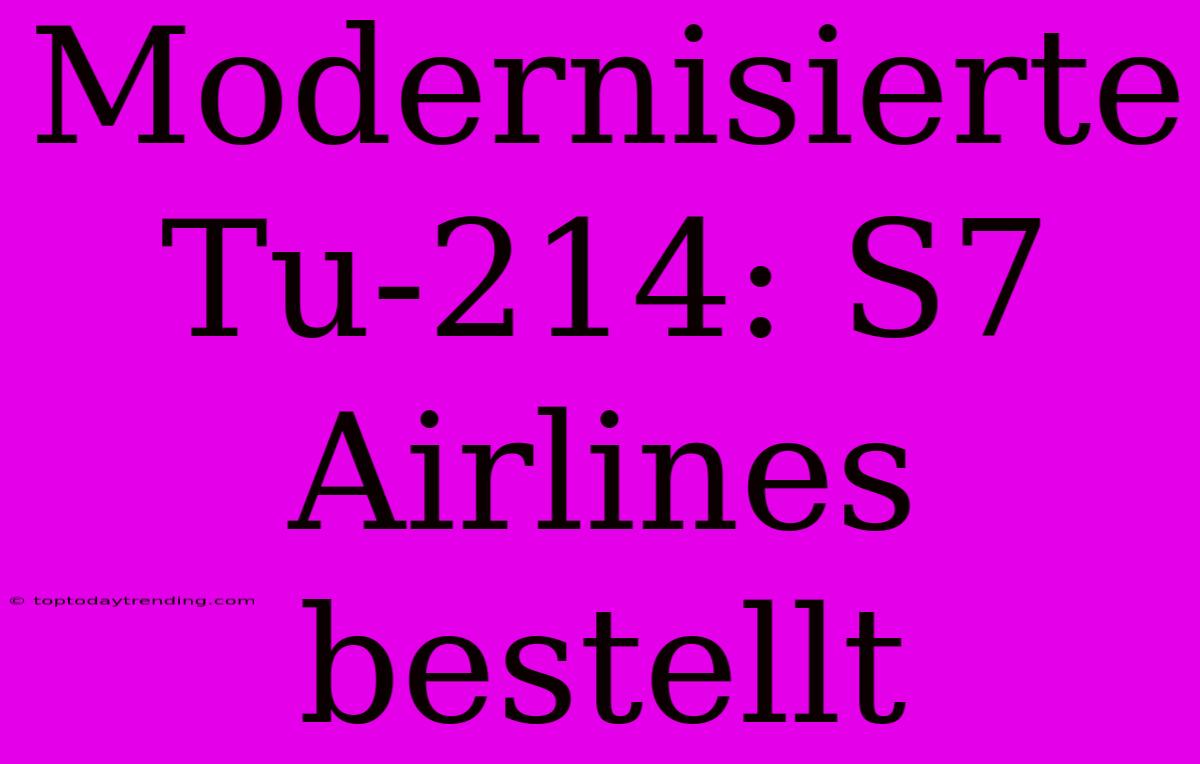 Modernisierte Tu-214: S7 Airlines Bestellt