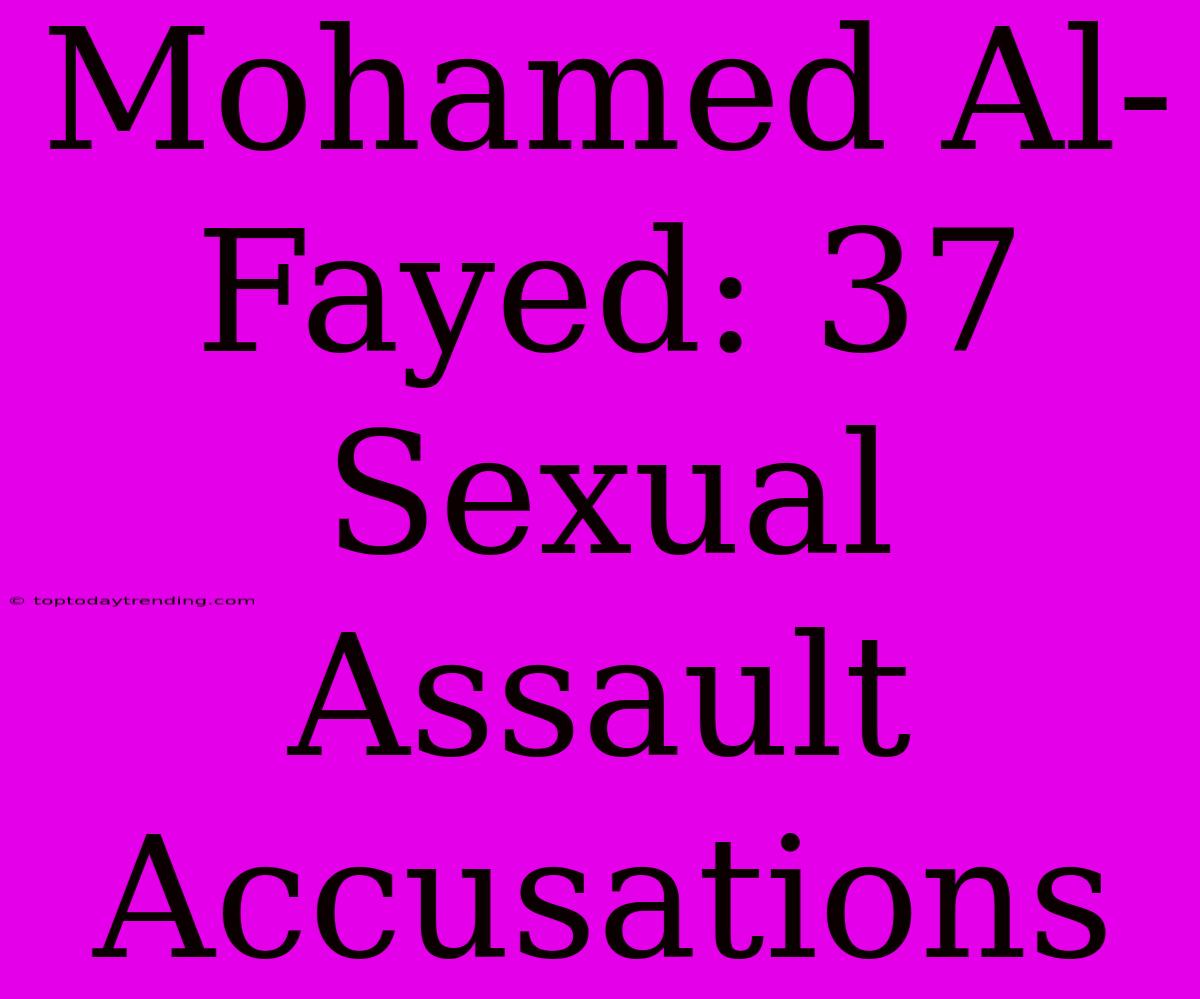 Mohamed Al-Fayed: 37 Sexual Assault Accusations