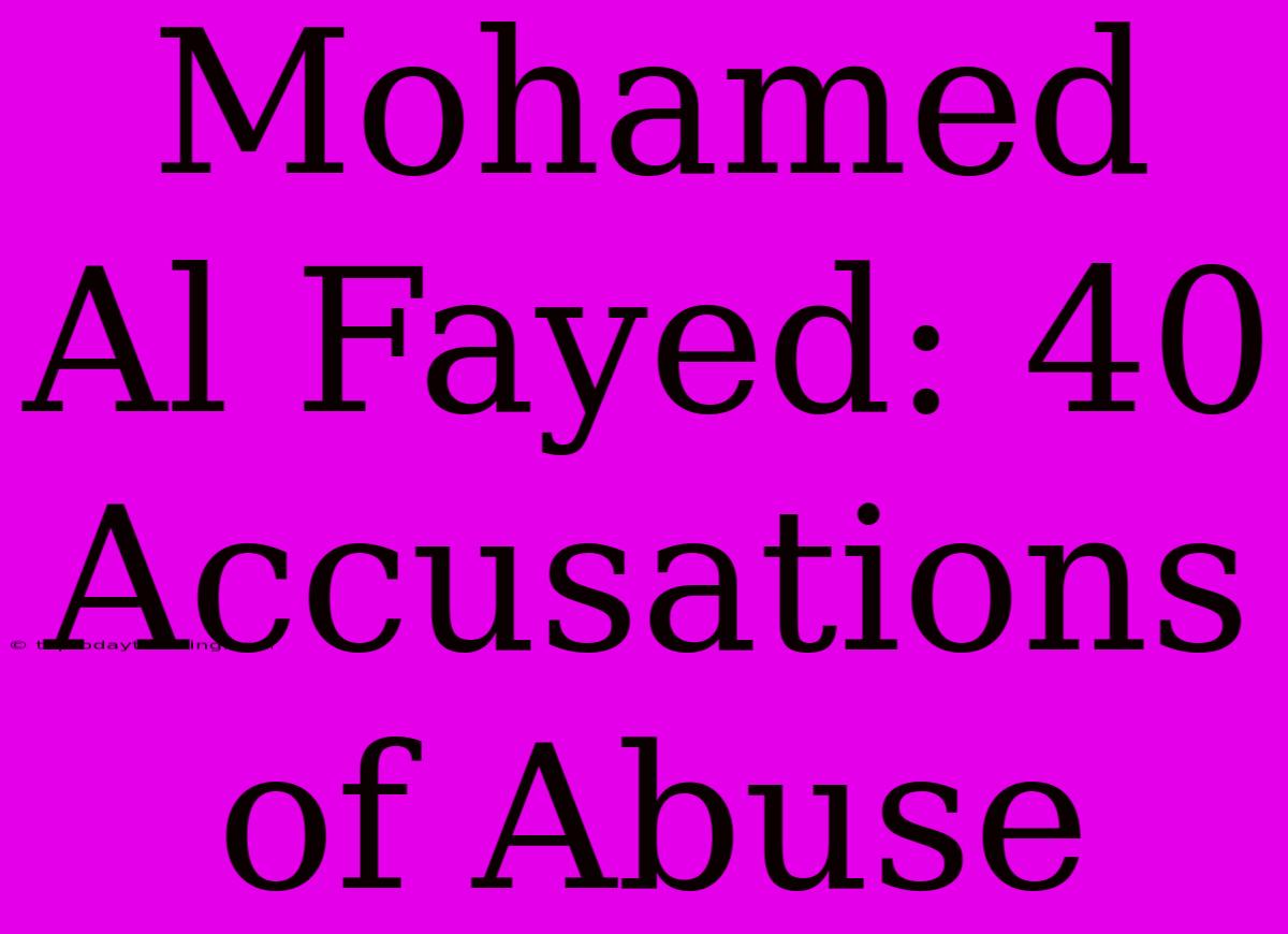 Mohamed Al Fayed: 40 Accusations Of Abuse