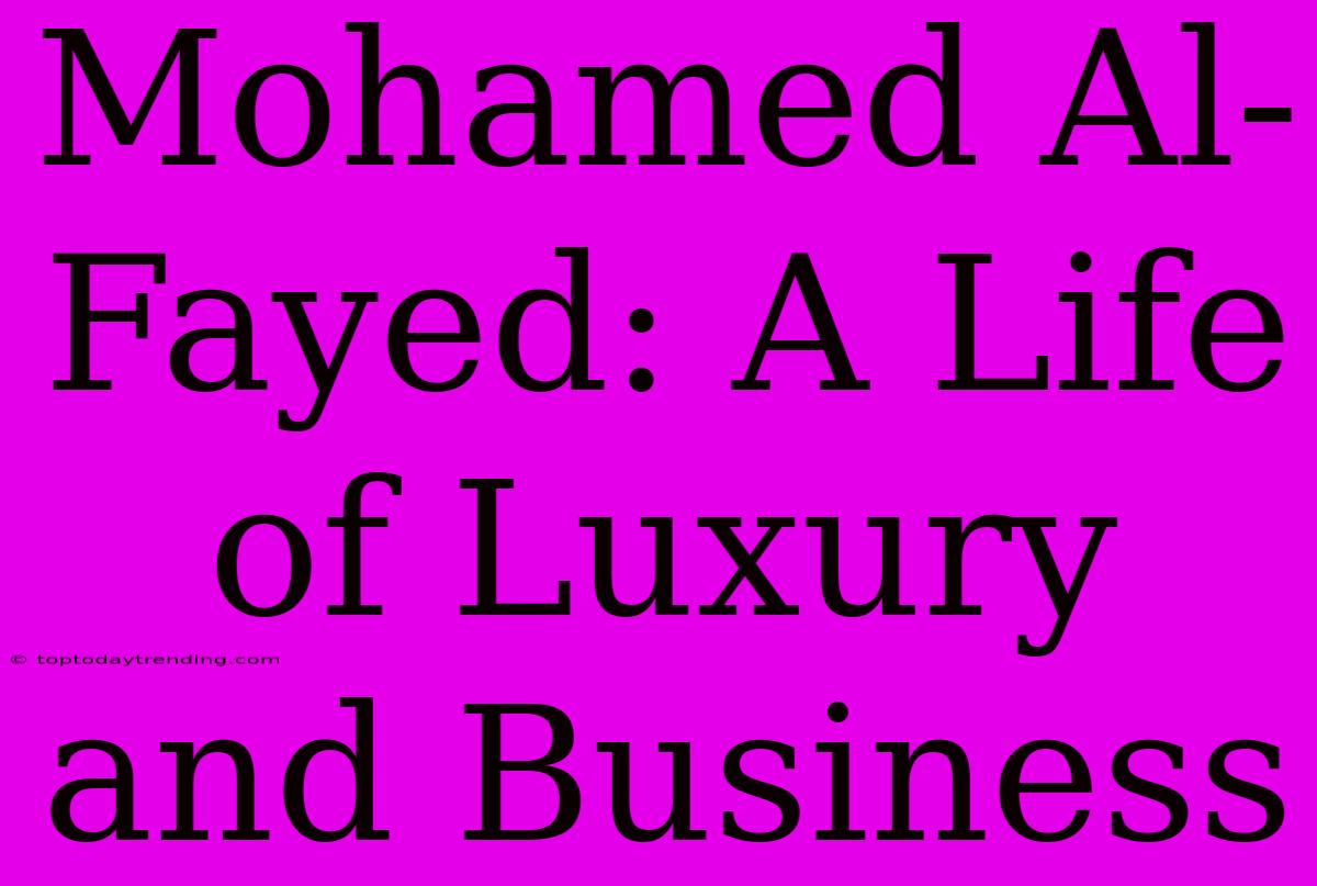 Mohamed Al-Fayed: A Life Of Luxury And Business