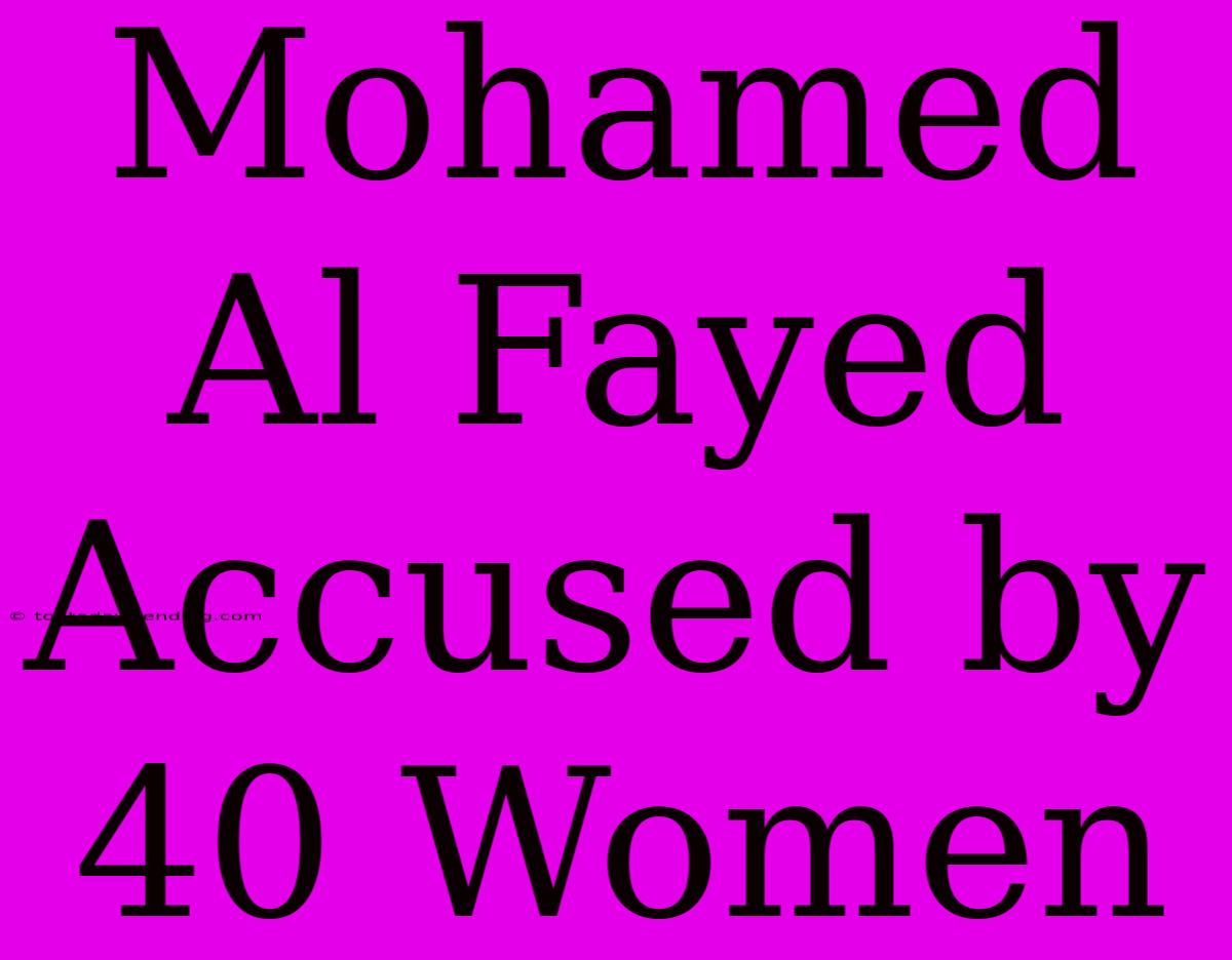 Mohamed Al Fayed Accused By 40 Women