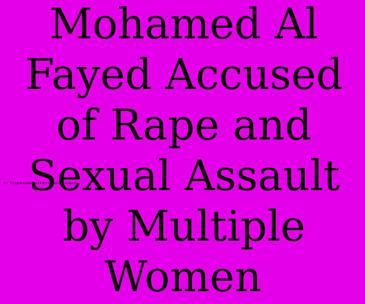 Mohamed Al Fayed Accused Of Rape And Sexual Assault By Multiple Women