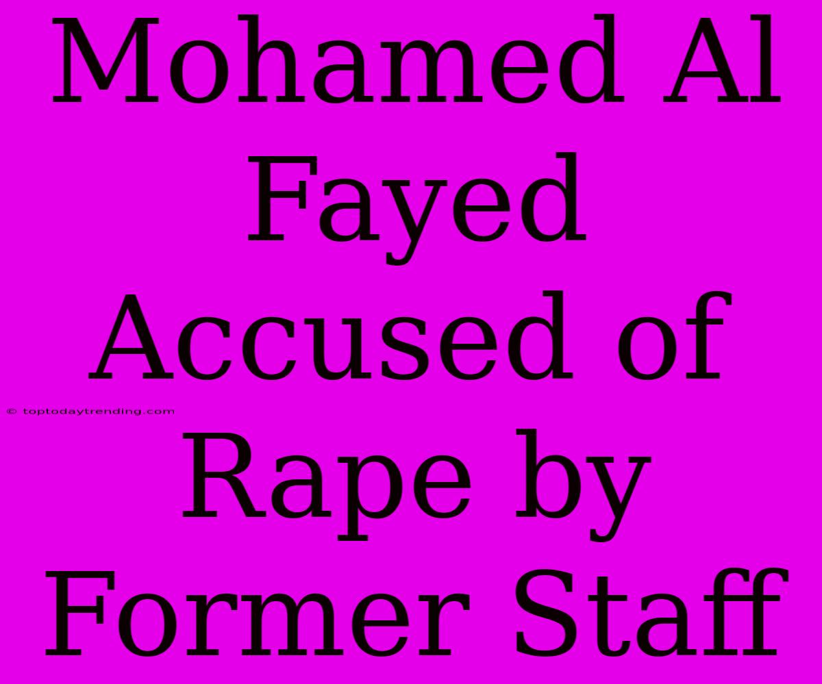 Mohamed Al Fayed Accused Of Rape By Former Staff