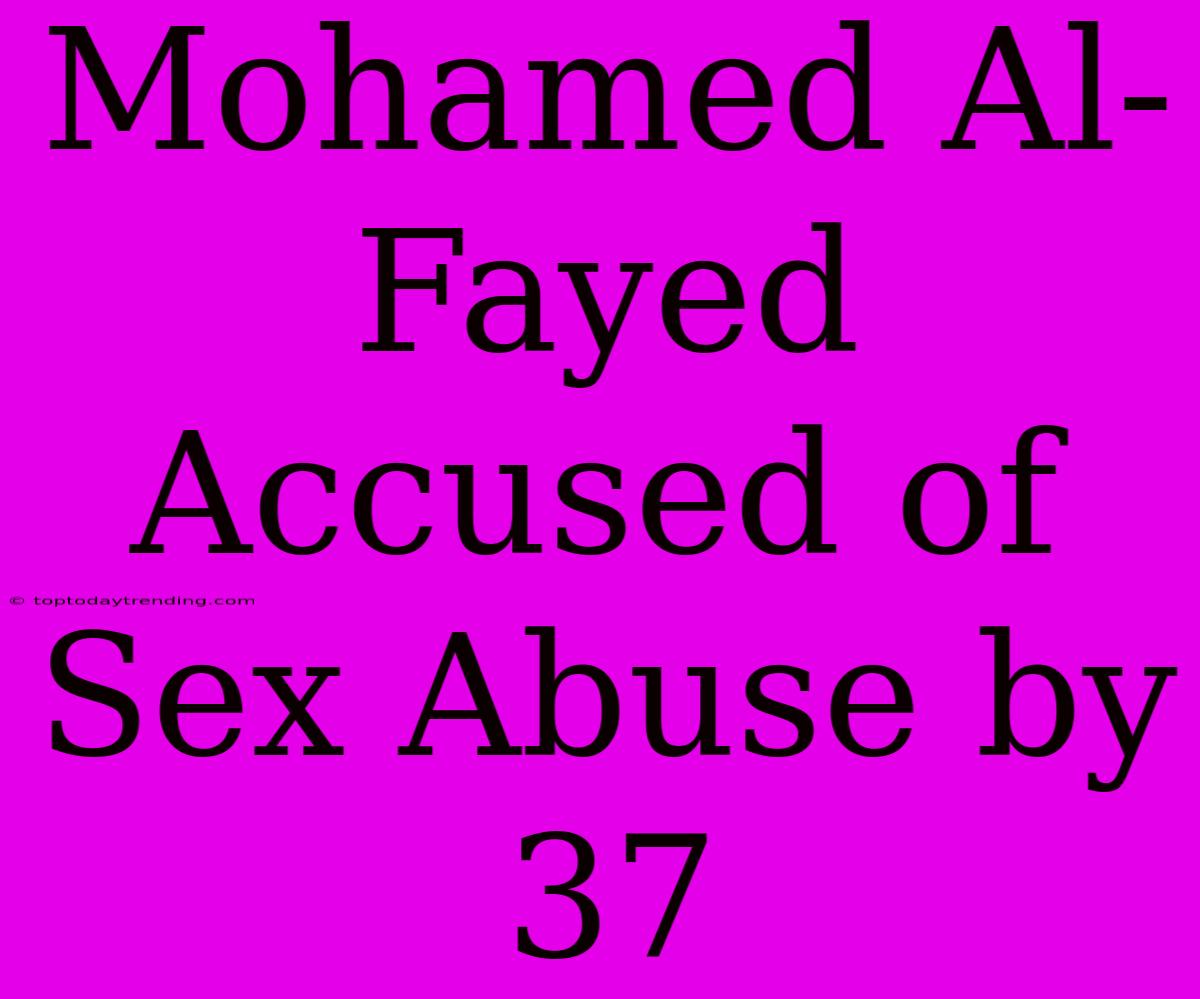 Mohamed Al-Fayed Accused Of Sex Abuse By 37