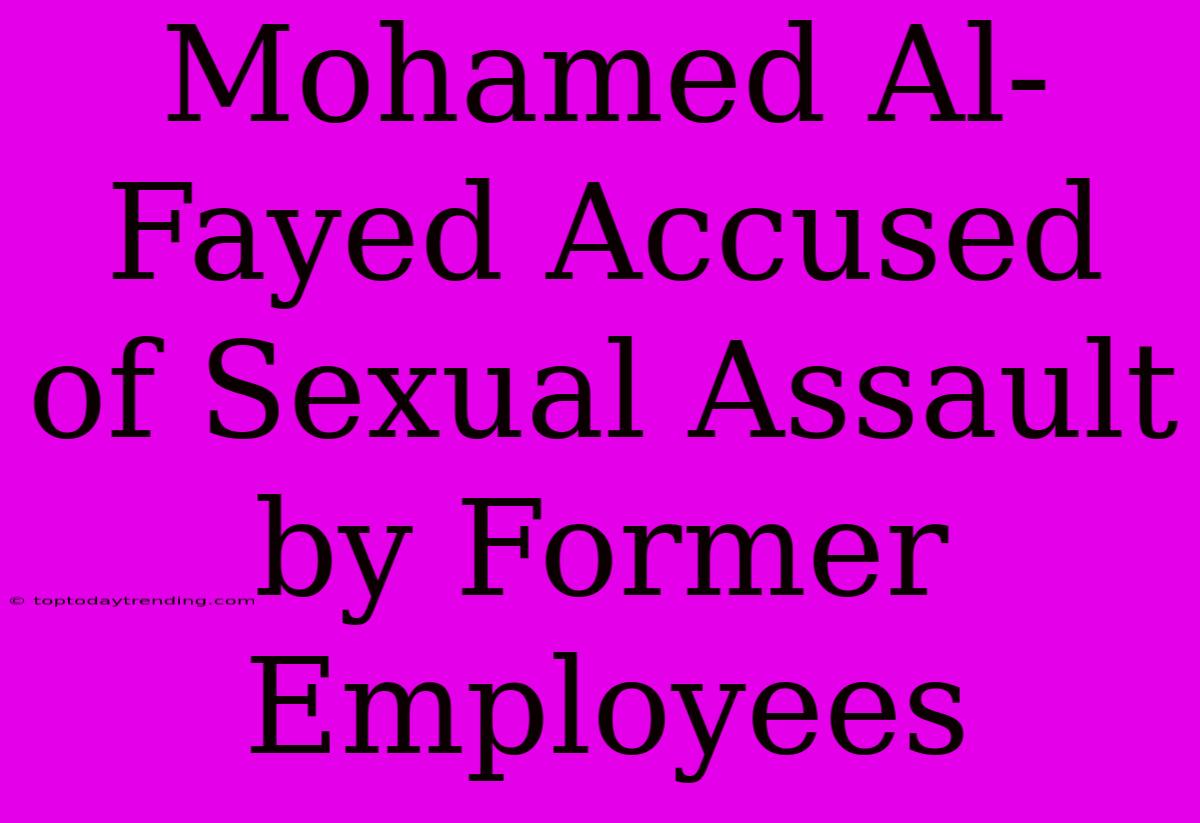 Mohamed Al-Fayed Accused Of Sexual Assault By Former Employees