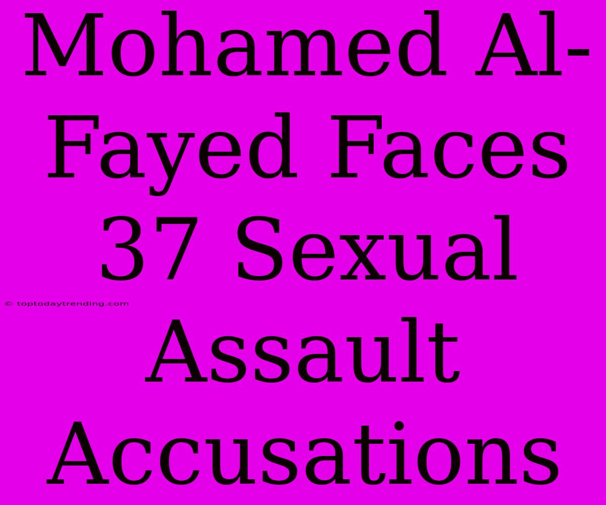 Mohamed Al-Fayed Faces 37 Sexual Assault Accusations