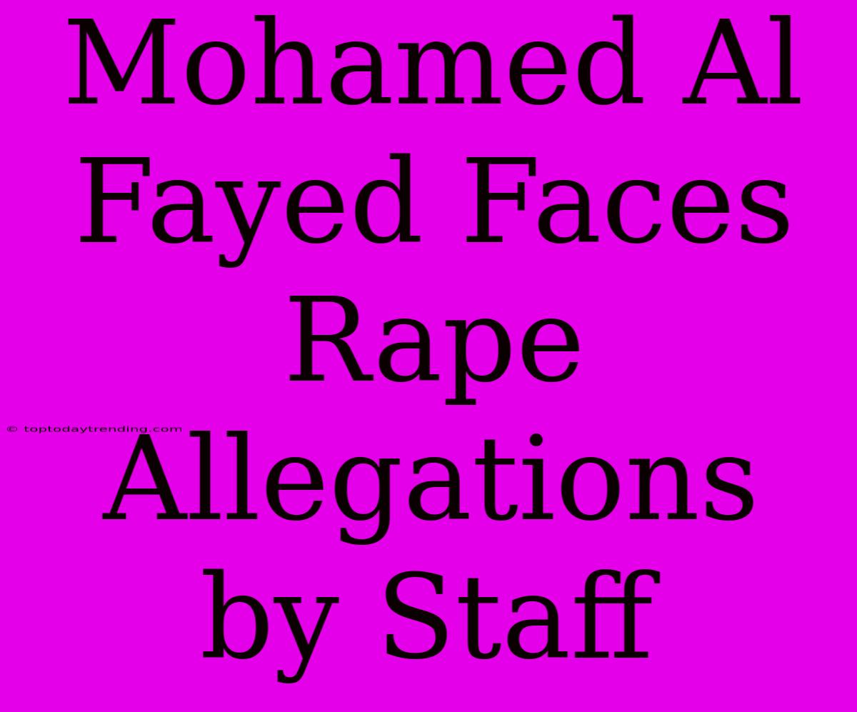 Mohamed Al Fayed Faces Rape Allegations By Staff