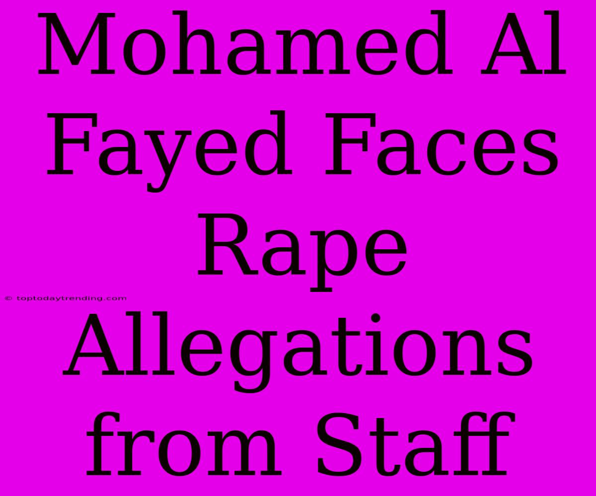 Mohamed Al Fayed Faces Rape Allegations From Staff