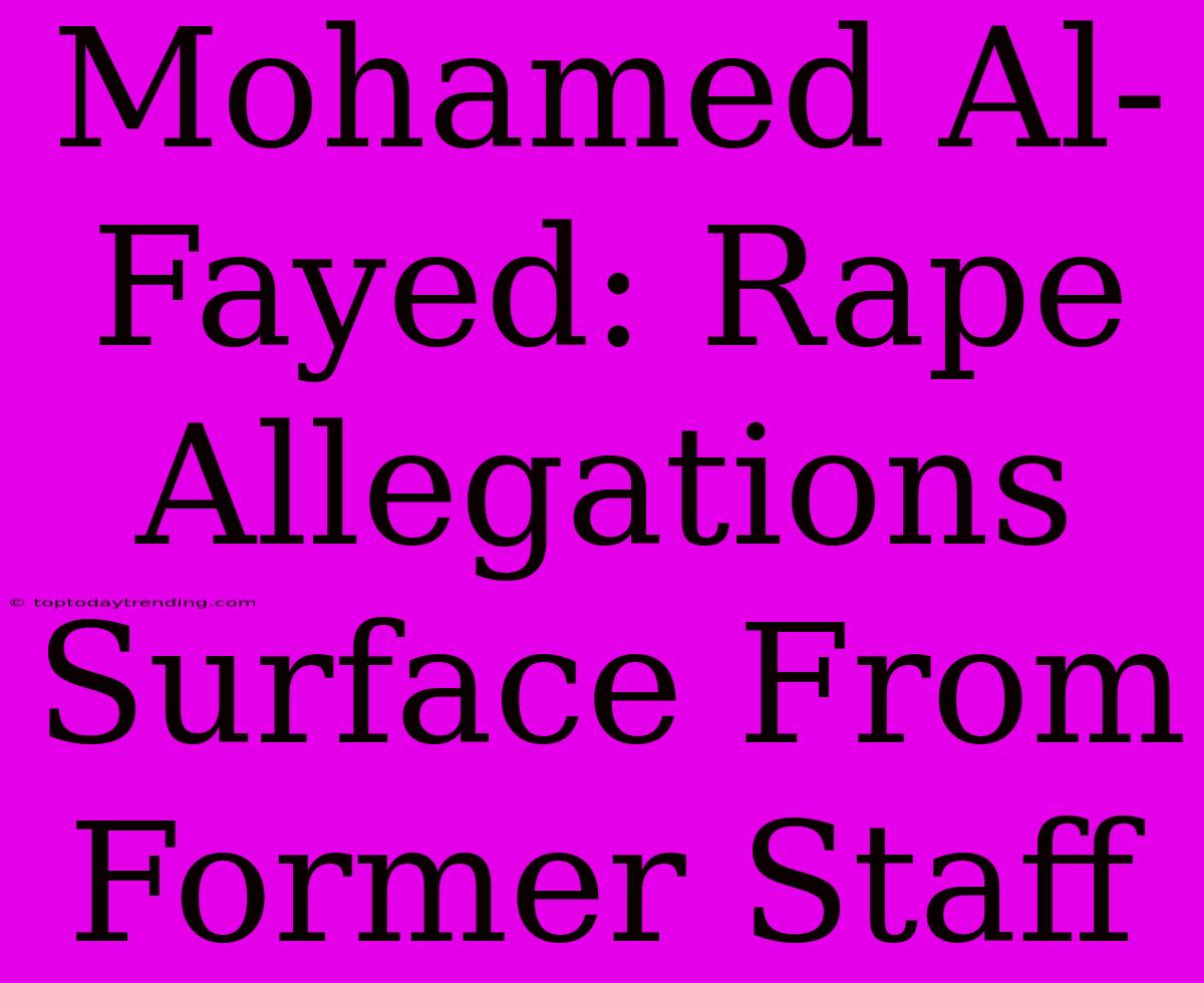 Mohamed Al-Fayed: Rape Allegations Surface From Former Staff