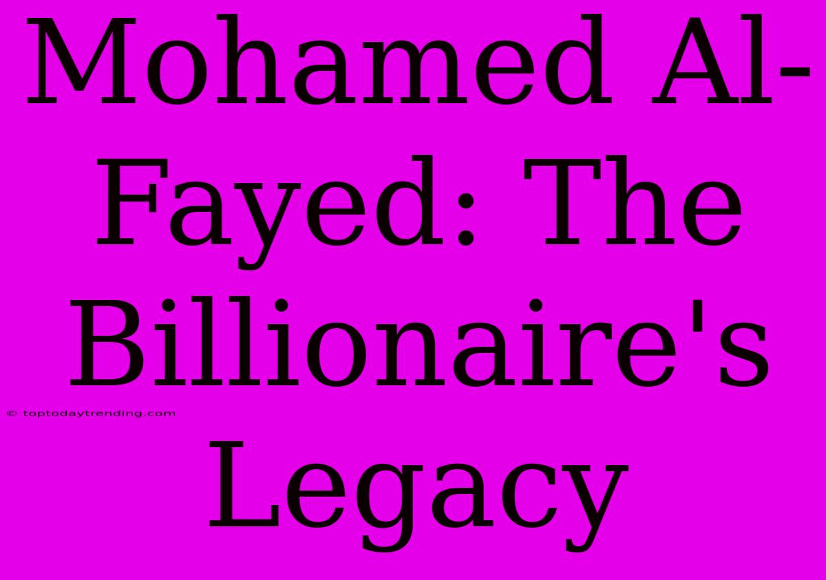 Mohamed Al-Fayed: The Billionaire's Legacy