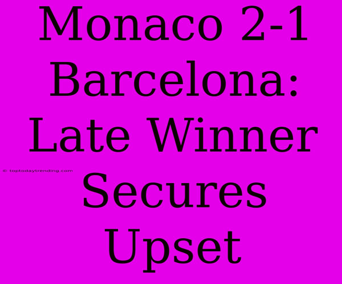 Monaco 2-1 Barcelona:  Late Winner Secures Upset